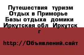 Путешествия, туризм Отдых в Приморье - Базы отдыха, домики. Иркутская обл.,Иркутск г.